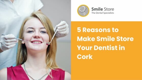 5 Reasons to Make Smile Store Your Dentist in Cork