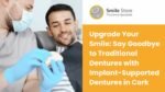 Upgrade Your Smile: Say Goodbye to Traditional Dentures with Implant-Supported Dentures in Cork