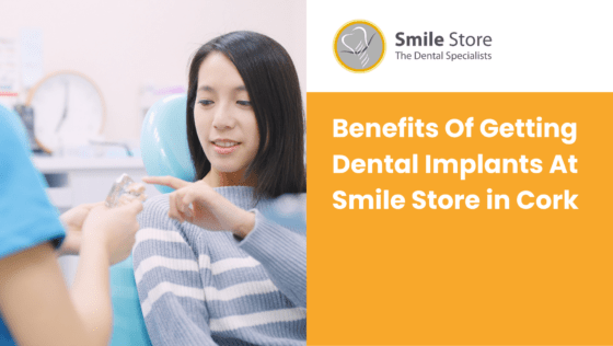 Benefits Of Getting Dental Implants At Smile Store in Cork