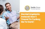Dental Implants Ireland: Don’t Travel To Turkey, Go To Cork!