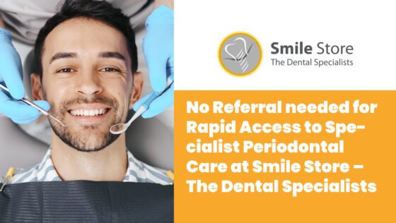 No Referral needed for Rapid Access to Specialist Periodontal Care at Smile Store